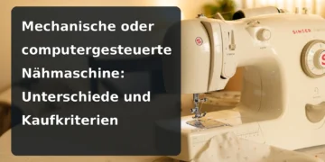 Mechanische Nähmaschine – Mechanische oder computergesteuerte Nähmaschine: Unterschiede und Kaufkriterien