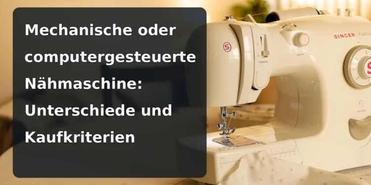 Mechanische Nähmaschine – Mechanische oder computergesteuerte Nähmaschine: Unterschiede und Kaufkriterien