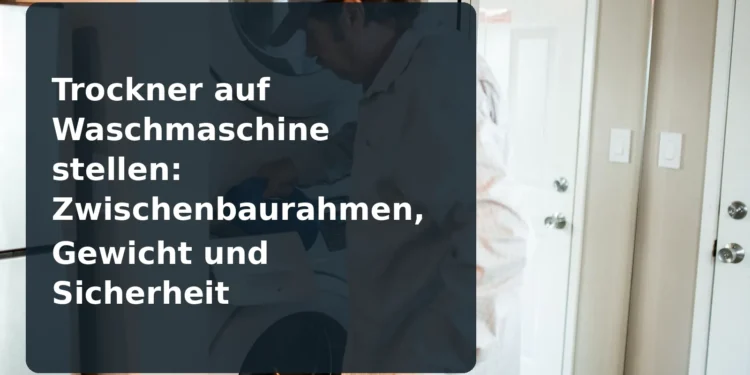 Trockner auf Waschmaschine stellen: Zwischenbaurahmen, Gewicht und Sicherheit